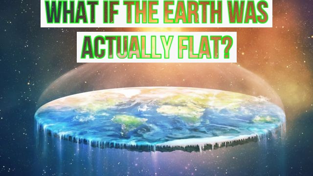 What If the Earth Was Actually Flat?