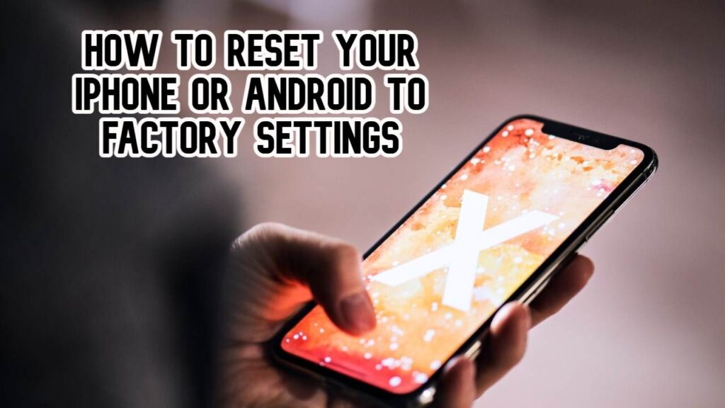 How to Reset Your iPhone or Android To Factory Settings